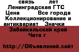 1.1) связь : 100 лет Ленинградская ГТС › Цена ­ 190 - Все города Коллекционирование и антиквариат » Значки   . Забайкальский край,Чита г.